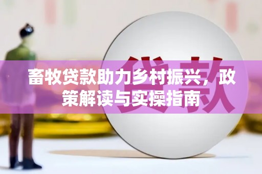 德清畜牧贷款助力乡村振兴，政策解读与实操指南