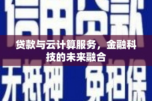 德清贷款与云计算服务，金融科技的未来融合