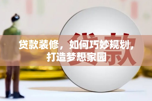 德清贷款装修，如何巧妙规划，打造梦想家园