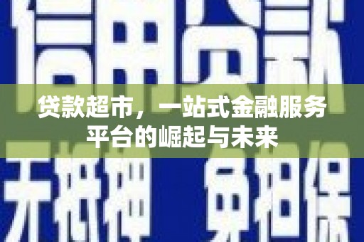 德清贷款超市，一站式金融服务平台的崛起与未来