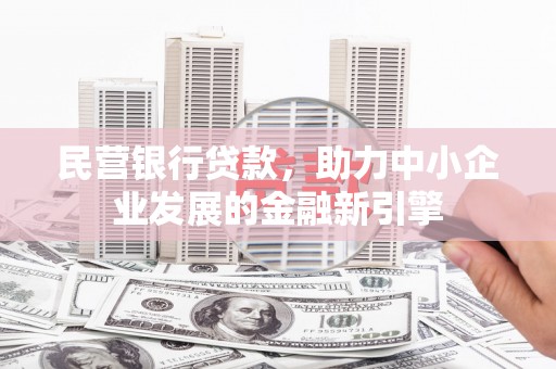 德清民营银行贷款，助力中小企业发展的金融新引擎