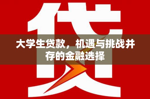 德清大学生贷款，机遇与挑战并存的金融选择