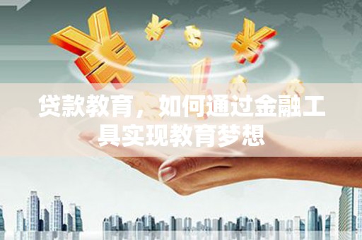德清贷款教育，如何通过金融工具实现教育梦想