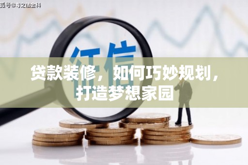 德清贷款装修，如何巧妙规划，打造梦想家园