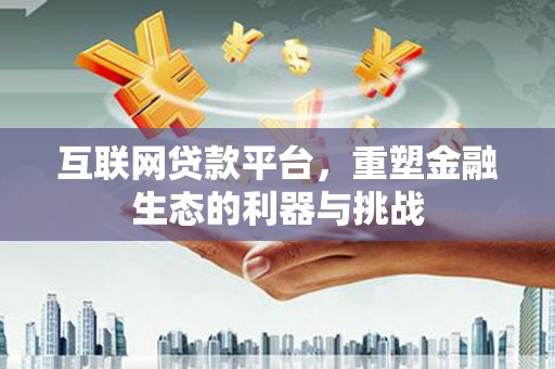 德清互联网贷款平台，重塑金融生态的利器与挑战
