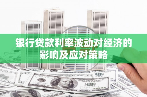 德清银行贷款利率波动对经济的影响及应对策略