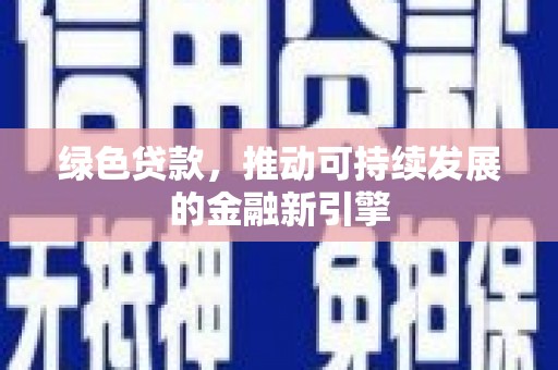德清绿色贷款，推动可持续发展的金融新引擎