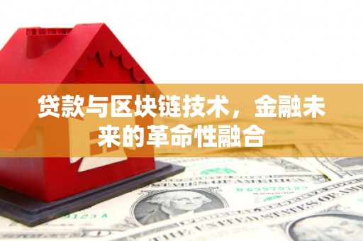 德清贷款与区块链技术，金融未来的革命性融合