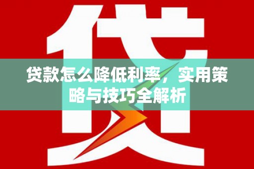 德清贷款怎么降低利率，实用策略与技巧全解析