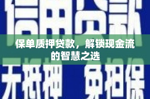 德清保单质押贷款，解锁现金流的智慧之选