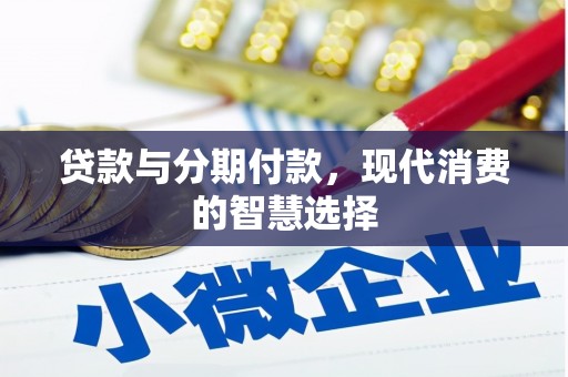 德清贷款与分期付款，现代消费的智慧选择