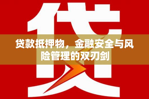 德清贷款抵押物，金融安全与风险管理的双刃剑