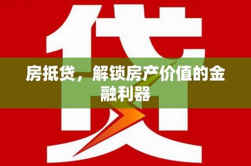 德清房抵贷，解锁房产价值的金融利器
