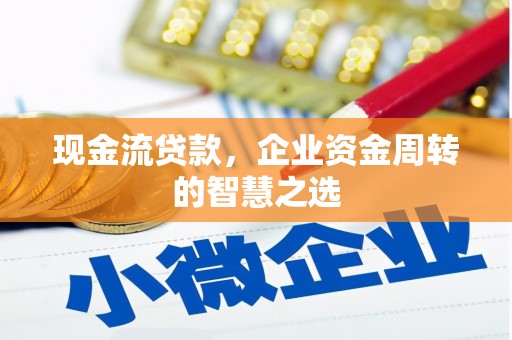 德清现金流贷款，企业资金周转的智慧之选
