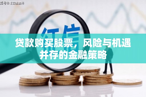 德清贷款购买股票，风险与机遇并存的金融策略