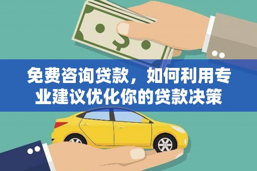 德清免费咨询贷款，如何利用专业建议优化你的贷款决策