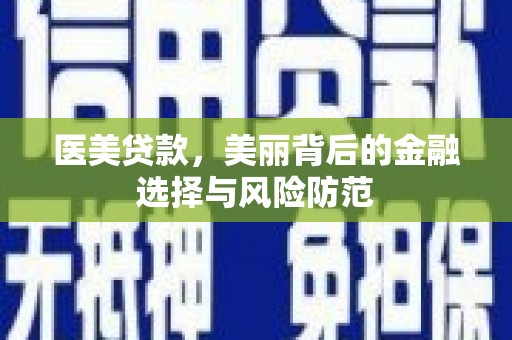 德清医美贷款，美丽背后的金融选择与风险防范