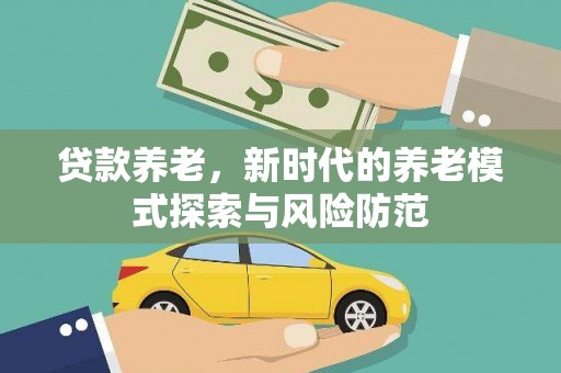 德清贷款养老，新时代的养老模式探索与风险防范