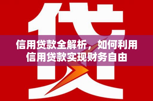 德清信用贷款全解析，如何利用信用贷款实现财务自由