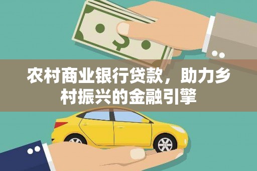 德清农村商业银行贷款，助力乡村振兴的金融引擎