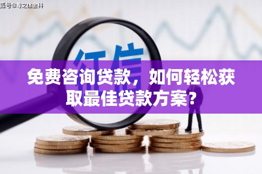 德清免费咨询贷款，如何轻松获取最佳贷款方案？