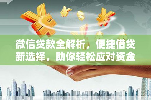 德清微信贷款全解析，便捷借贷新选择，助你轻松应对资金需求